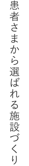 患者さまから選ばれる施設づくり